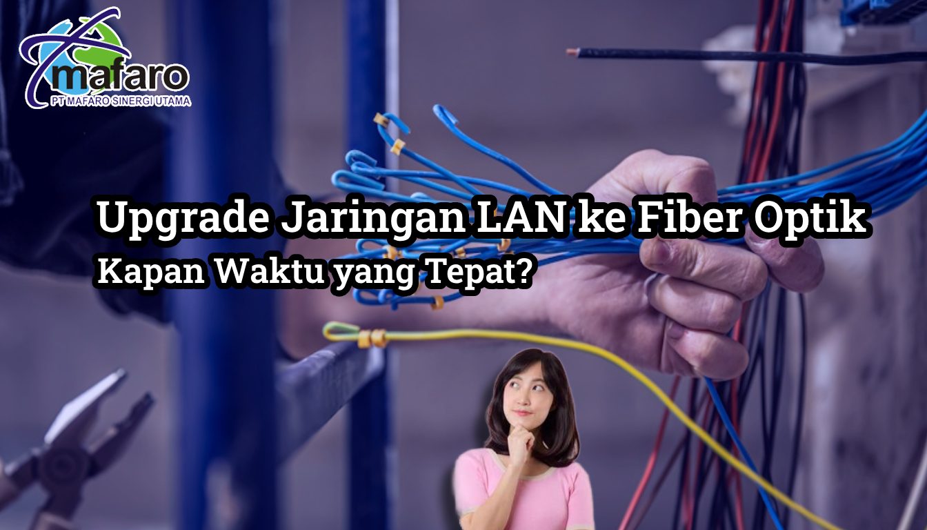 Upgrade Jaringan LAN ke Fiber Optik Kapan Waktu yang Tepat